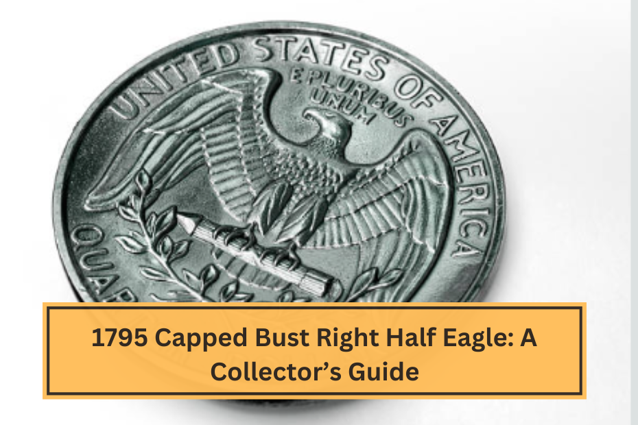 1795 Capped Bust Right Half Eagle A Collector’s Guide