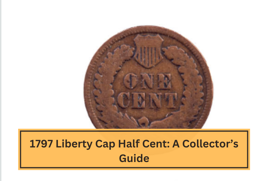 1797 Liberty Cap Half Cent A Collector’s Guide