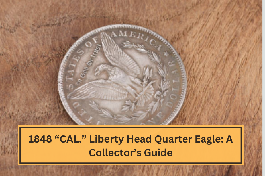 1848 “CAL.” Liberty Head Quarter Eagle A Collector’s Guide