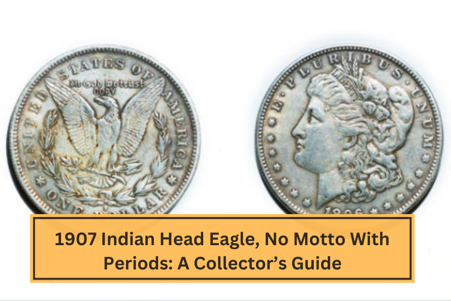 1907 Indian Head Eagle, No Motto With Periods A Collector’s Guide