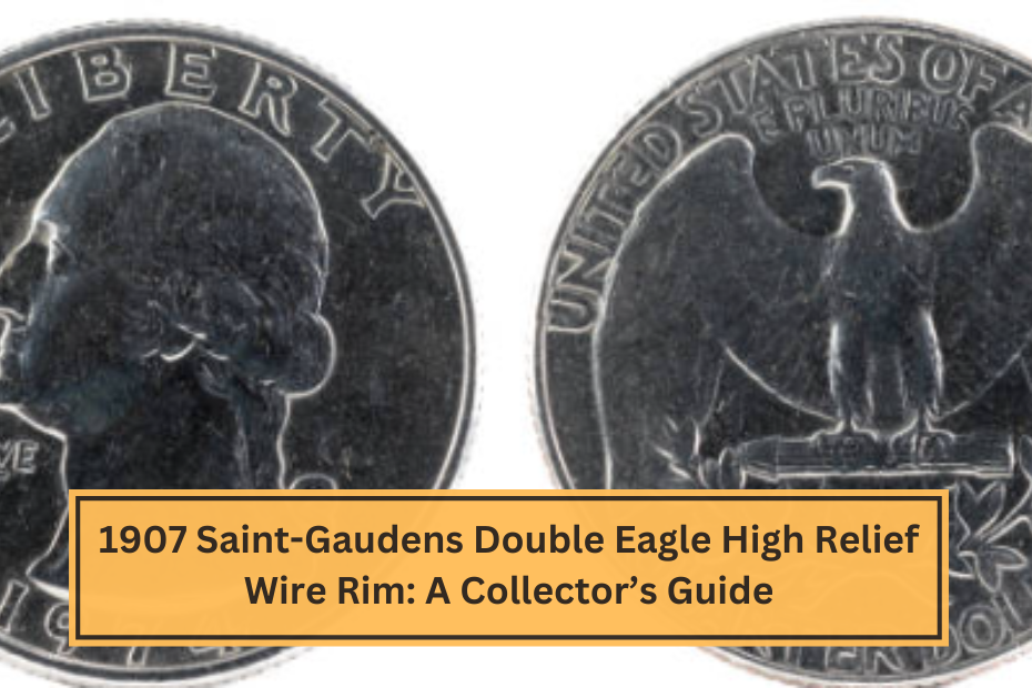 1907 Saint-Gaudens Double Eagle High Relief Wire Rim A Collector’s Guide