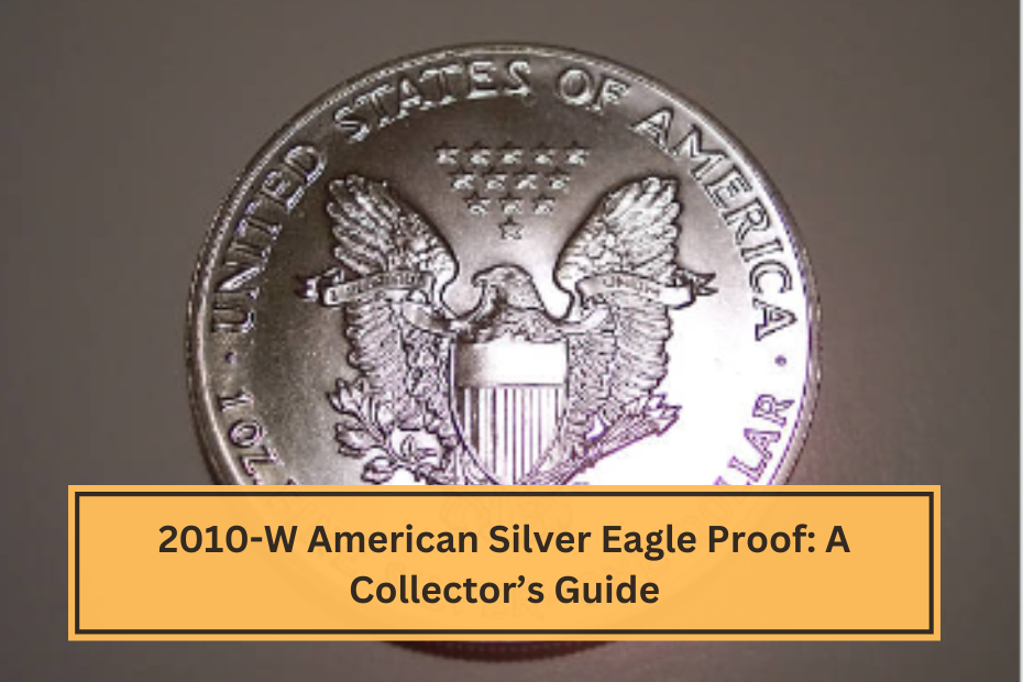 2010-W American Silver Eagle Proof A Collector’s Guide