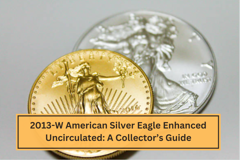 2013-W American Silver Eagle Enhanced Uncirculated A Collector’s Guide