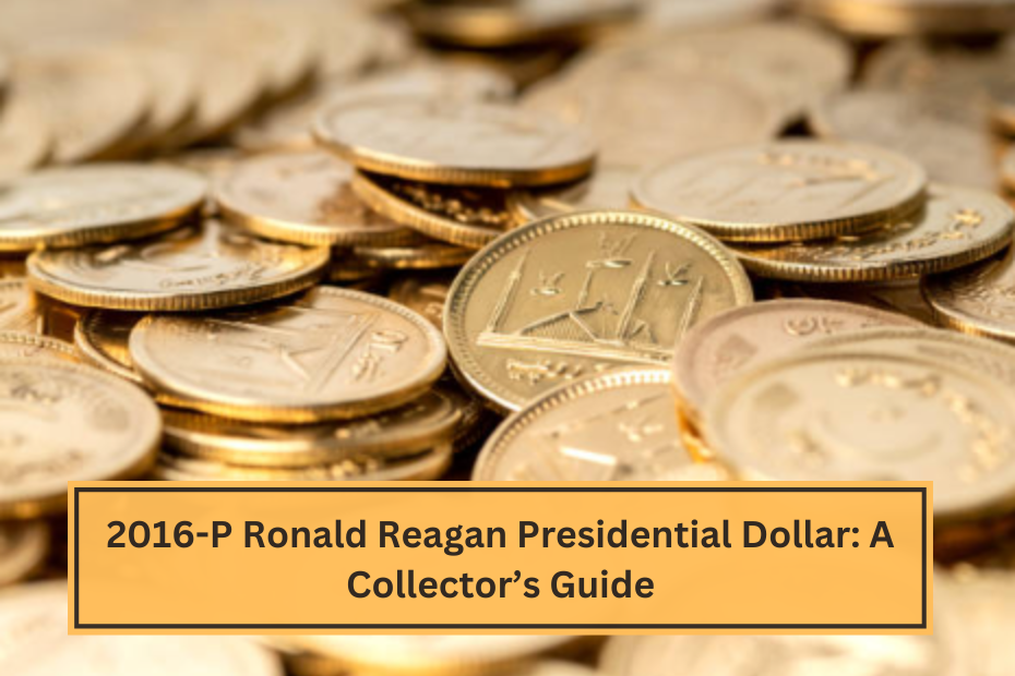 2016-P Ronald Reagan Presidential Dollar A Collector’s Guide