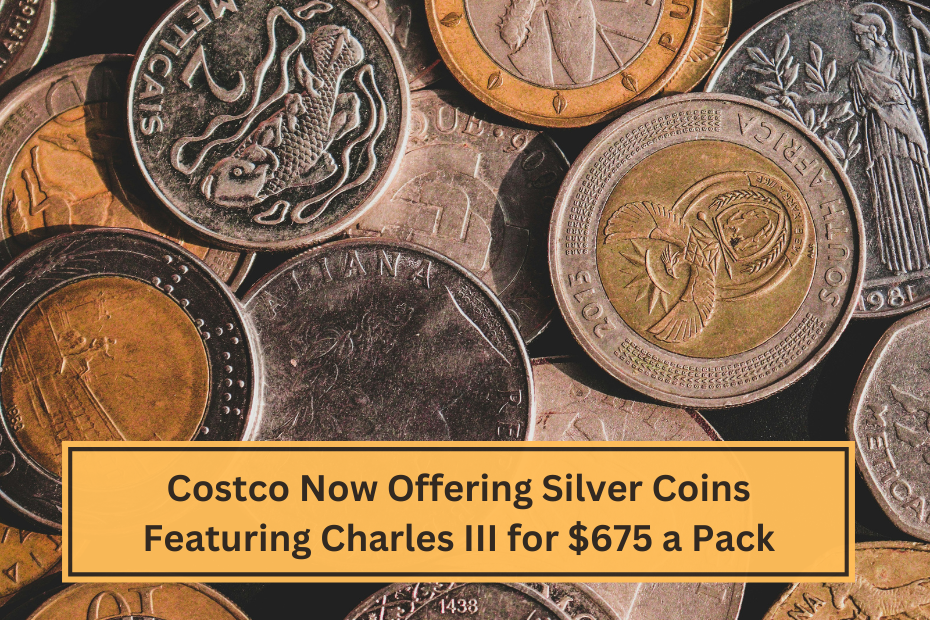 Costco Now Offering Silver Coins Featuring Charles III for $675 a Pack