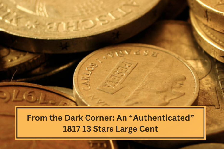 From the Dark Corner An “Authenticated” 1817 13 Stars Large Cent