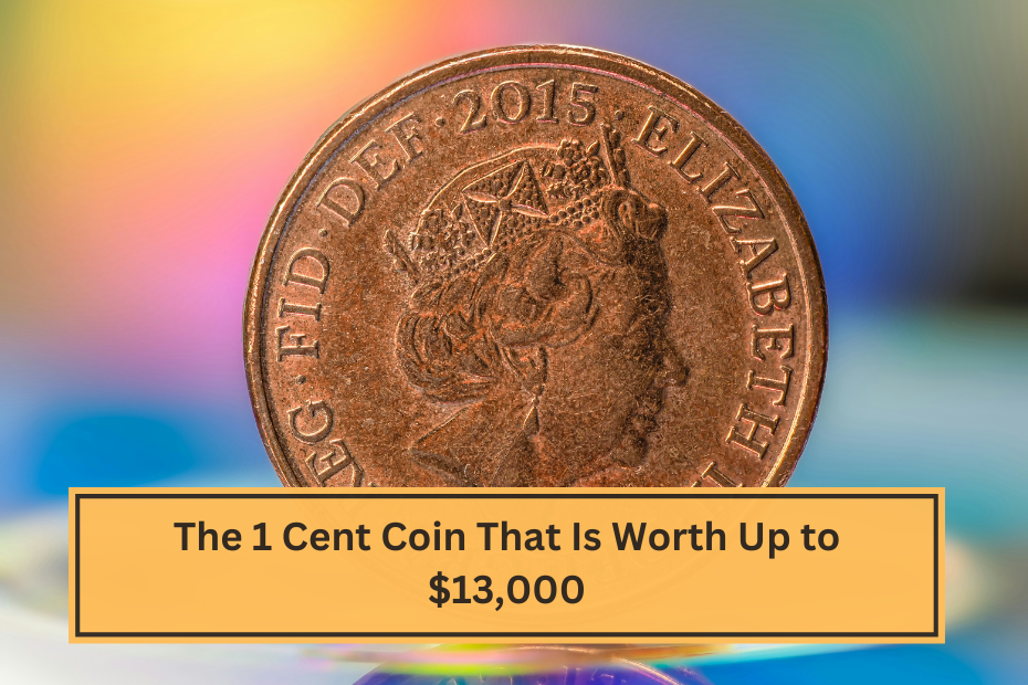 The 1 Cent Coin That Is Worth Up to $13,000