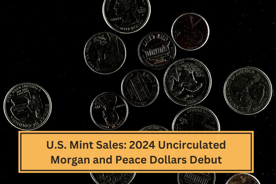 U.S. Mint Sales 2024 Uncirculated Morgan and Peace Dollars Debut