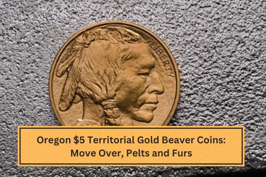 Oregon $5 Territorial Gold Beaver Coins Move Over, Pelts and Furs