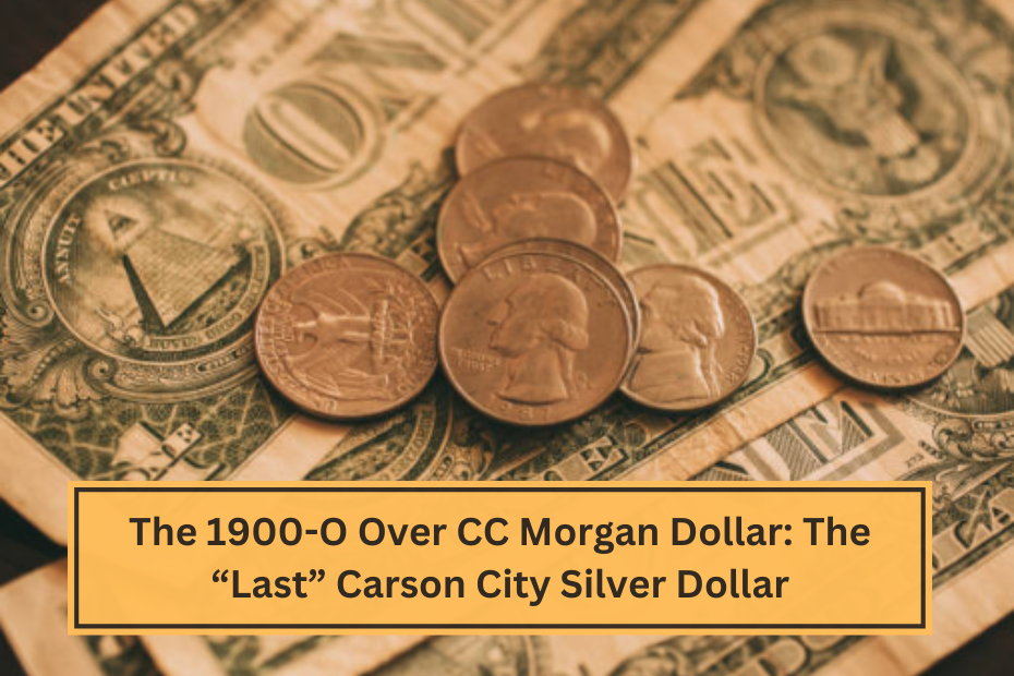 The 1900-O Over CC Morgan Dollar The “Last” Carson City Silver Dollar