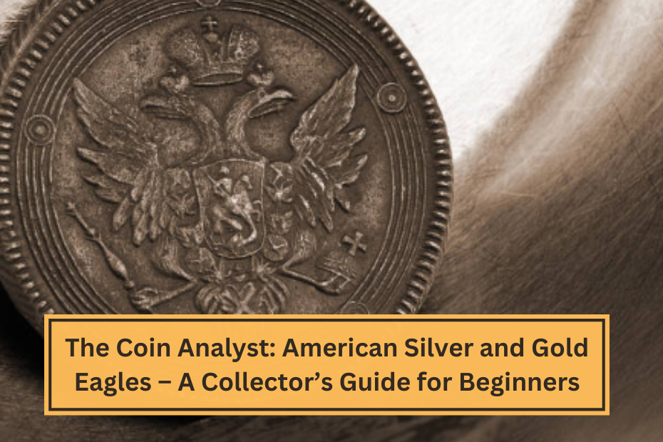 The Coin Analyst American Silver and Gold Eagles – A Collector’s Guide for Beginners